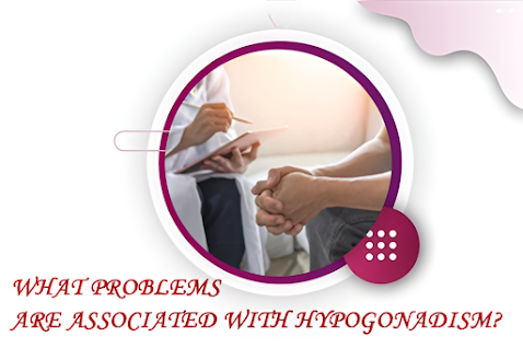 What problems are associated with Hypogonadism?